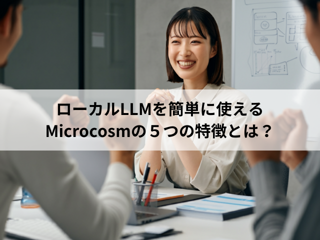 ローカルLLMを簡単に使えるMicrocosmの５つの特徴とは？